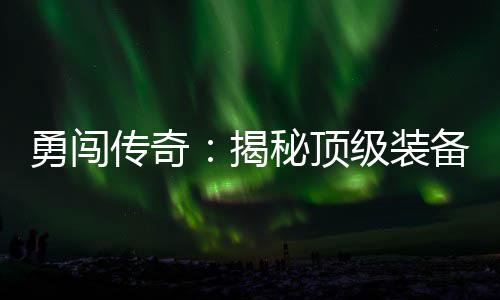 备所在的揭级装图度地秘顶勇闯传奇高难