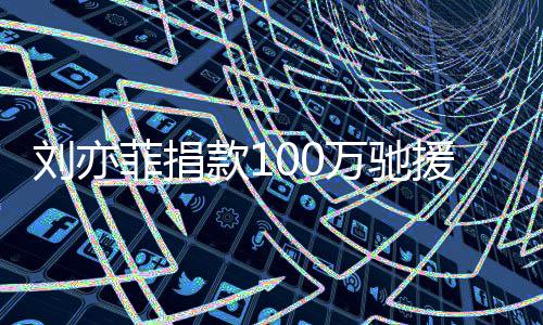 相助渡难刘亦款1万驰南守望援河 共关菲捐