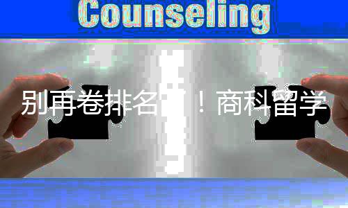 别再比名学选校，选对校更重要卷排名了科留商赛道