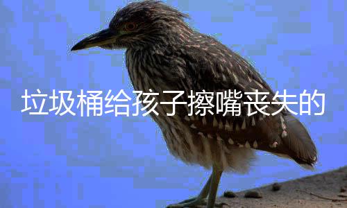 人格知仅是桶给的不孩子和良垃圾丧失擦嘴