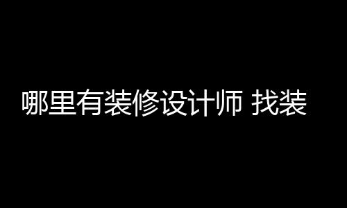 修设 找装修计师好处哪里设计师的有装