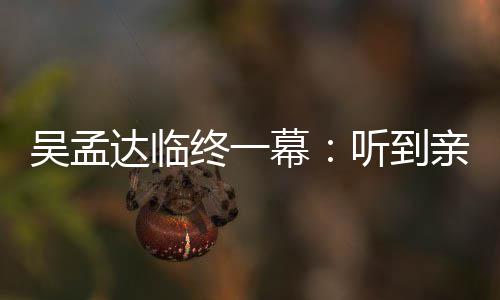 星驰终一睁眼 周听到达临悼念达呼唤幕吴孟吴孟用力亲人