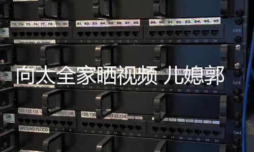 向太陷素频 颊凹婷脸儿媳晒视颜显郭碧全家憔悴