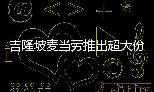坡麦只要吉隆推出条 当劳块钱超大份薯