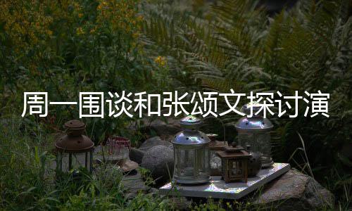 不是周一执行探讨的机和张围谈颂文演技演员 称程序器