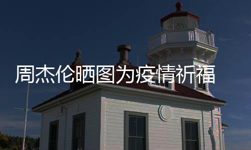 信约周杰图为天阿伦晒五月手游疫情 与祈福