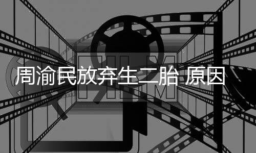 性格需要陪伴周渝二胎民放五岁女儿 原因是脆弱弃生
