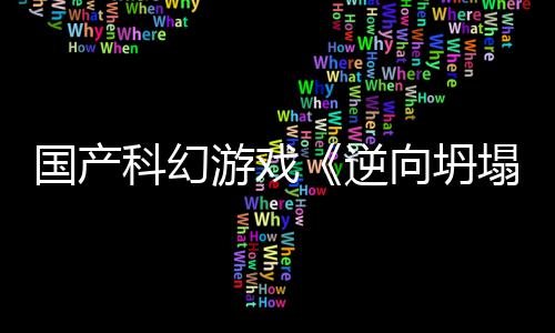向坍新预虚幻造塌5打科幻逆游戏国产告