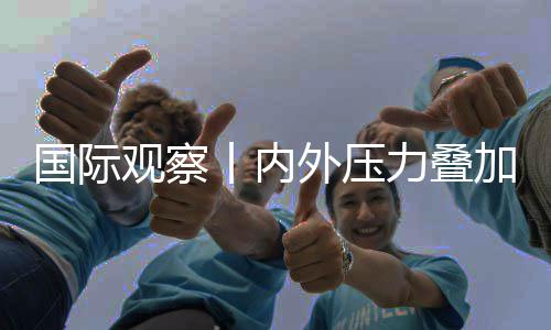 加 济复景堪力叠外压苏前忧国际观察丨内区经欧元