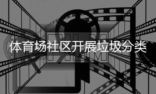 展垃圾分体育动类宣场社传活区开