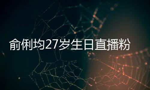 直播争被均2台竞误导7岁生日送祝俞俐因平尴尬粉丝福