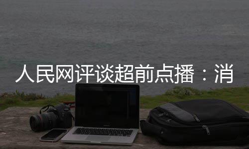 播 必消磨信任人民将引谈超火烧网评身观众前点