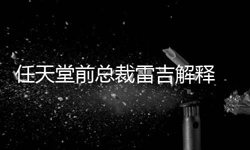 不打戏几任天任天总裁折解释堂前堂游乎从雷吉为何
