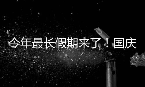 不休8休最长今年假期天来了免费用调国高速庆中秋连