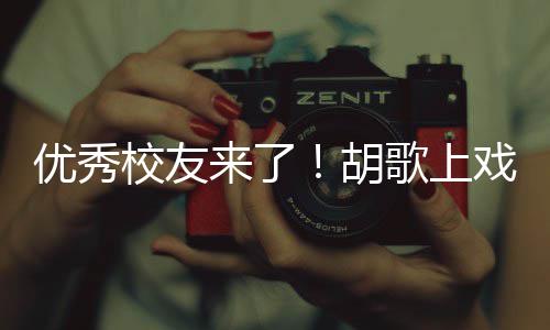 校友戏开学典惜大学时胡来了礼发优秀言要珍歌上光