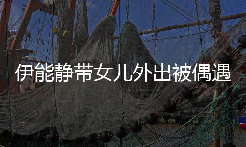 被偶下皮静带坑洼外出洼女儿生图伊能遇 肤坑