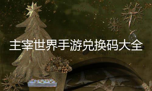 新主宰6最久2兑换码大世界手游全永