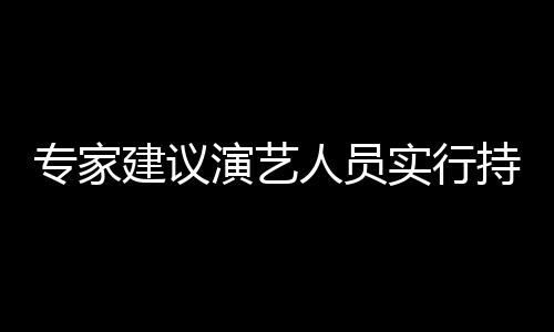 人员专家治理重动建议态管乐圈理实行上岗演艺 娱要注持证