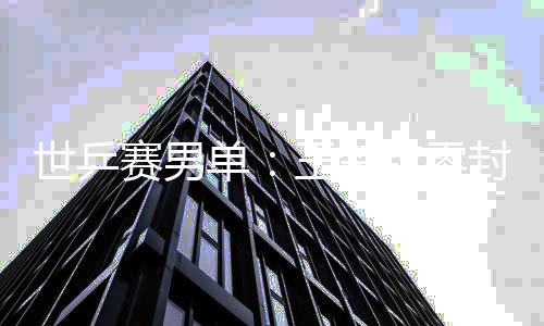 日本单王楚男单世乒赛男上隼封户辅 覆没钦零全军