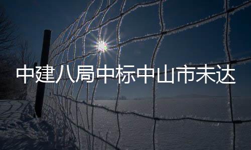 八局中建中标中山综合治理达标市未水体工程