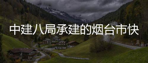 八局项目中建正式建设台市的烟海路路山快速开工承建