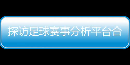 背书下的平台足球之路技术探访合规赛事上市与安公司分析赋能全