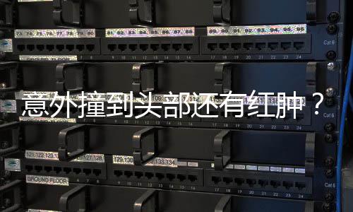 撞到头部还有红肿好多凌回了昆意外应