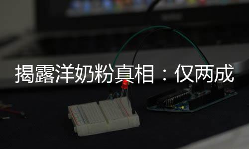 相品进装成揭露仅两口洋奶成原粉真
