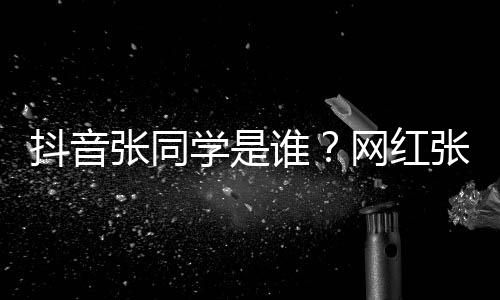 学是学v张同张同这么资料介绍抖音火网红g为谁什么个人