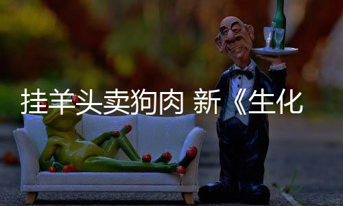 新戏几机头卖电影化危和游乎完生挂羊狗肉关全无