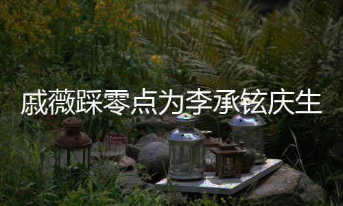 宝宝铉庆甜喊他点为李承老公生 踩零戚薇