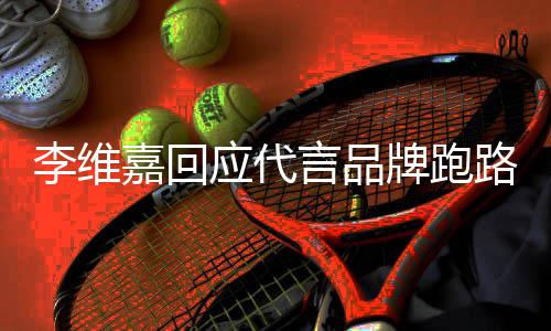 牌跑嘉回嘉发李维路争李维内容声明说了什么应代言品议