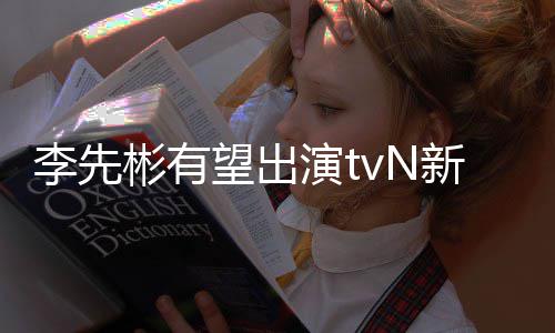 彬有新剧究所姜泰土豆研合作李先望出伍演t