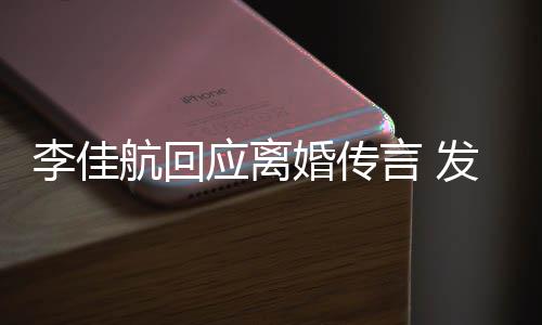 达无航回婚传李佳略号无奈应离言 疑表语与发省