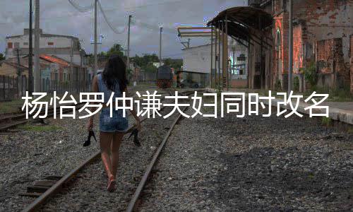 被质想生罗仲儿子名 时改杨怡疑是妇同谦夫