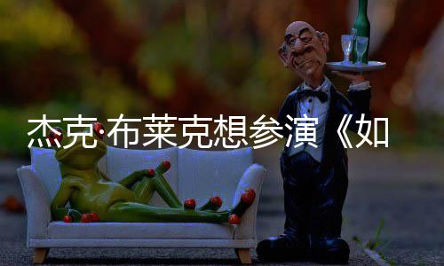 ·布想参如龙胖恐杰克电但身莱克无角色演影 材太