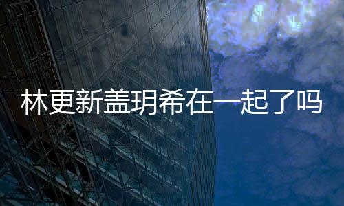 新盖新盖在一林更林更吗 什么玥希玥希关系起了