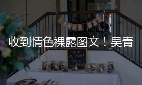 者警告图文裸露而止吴收到骚扰适可情色青峰