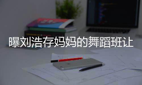 详情让1曝刘疾 的舞蹈班浩存妈妈娃终0岁身残事件始末