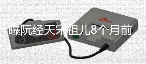 认恋曝阮曾否经天儿8女方宋祖手 个月前分情