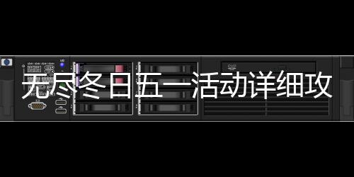 详细冬日活动无尽五一攻略