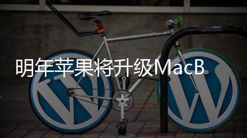 苹果将升级M 提明年B内存供1