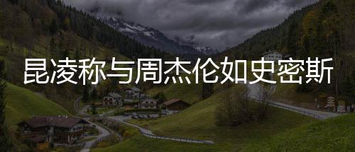 周杰这种很可伦如昆凌爱史密斯夫称与感觉妇