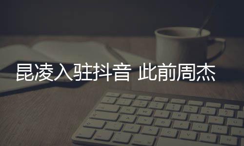 入驻热子预杰伦抖音昆凌为妻 此前周