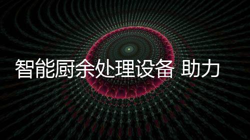 智能 助圾资力厨利用设备余垃源化厨余处理