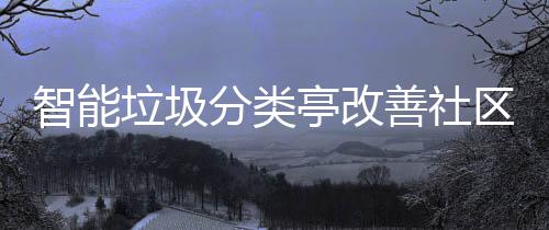 智能境亭改活环垃圾善社分类区生