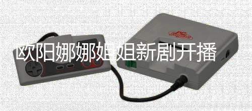 被新剧姐姐典开播娜娜嘲像陈汉欧阳