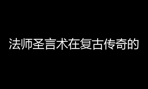 的重圣言术在要作用传奇法师复古