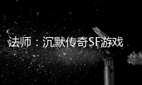 戏里的潜力股默传F游隐藏沉法师奇S
