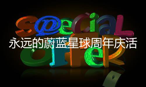 详细的蔚活动蓝星年庆永远攻略球周